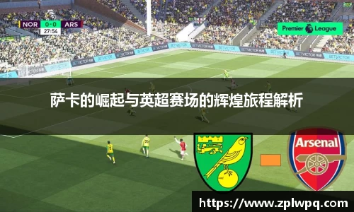 萨卡的崛起与英超赛场的辉煌旅程解析