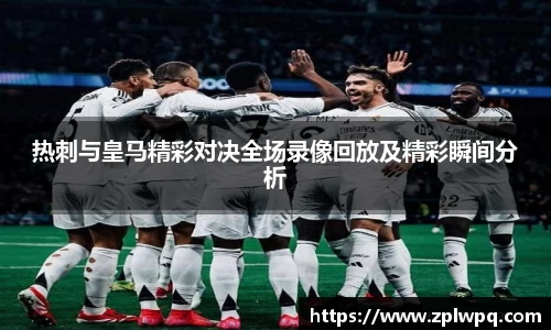 热刺与皇马精彩对决全场录像回放及精彩瞬间分析